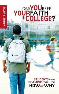 Can you Keep your Faith in College?: Students from 50 Campuses Tell you How - And Why - Abbie Smith - cover