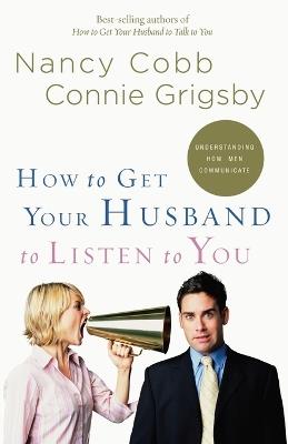 How to Get your Husband to Listen to You: Understanding How Men Communicate - Nancy Cobb,Connie Grigsby - cover