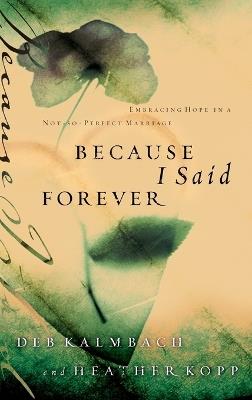 Because I Said Forever: Embracing Hope in an Imperfect Marriage - Heather Kopp,Debbie Kalmbach - cover