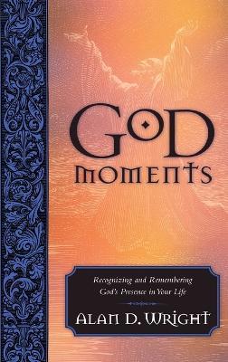 God Moments: Recognizing and Remembering God's Presence in your Life - Alan D Wright - cover