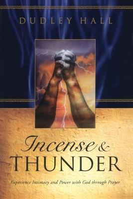 Incense and Thunder: Experience Intimacy and Power with God Through Prayer - Dudley Hall - cover