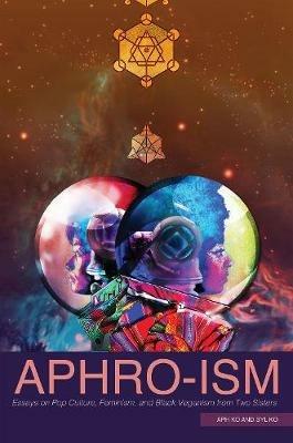 Aphro-Ism: Essays on Pop Culture, Feminism, and Black Veganism from Two Sisters - Aph Ko,Syl Ko - cover