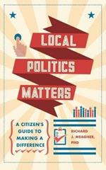 Local Politics Matters: A Citizen's Guide to Making a Difference