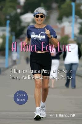 A Race for Life: A Diet and Exercise Program for Super Fitness and Reversing the Aging Process Revised Edition - Ruth E. Heidrich - cover