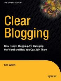Clear Blogging: How People Blogging Are Changing the World and How You Can Join Them - Robert Walsh - cover