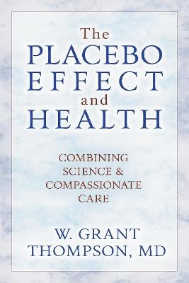 The Placebo Effect And Health: Combining Science & Compassionate Care - W. Grant Thompson - cover