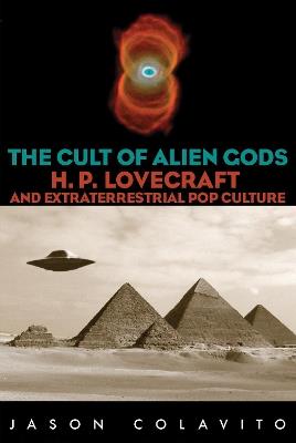 The Cult of Alien Gods: H.P. Lovecraft And Extraterrestrial Pop Culture - Jason Colavito - cover