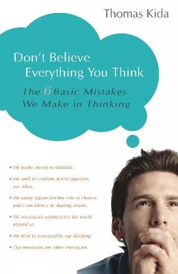 Don't Believe Everything You Think: The 6 Basic Mistakes We Make in Thinking - Thomas E. Kida - cover