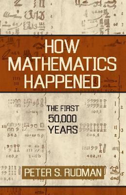 How Mathematics Happened: The First 50,000 Years - Peter S. Rudman - cover