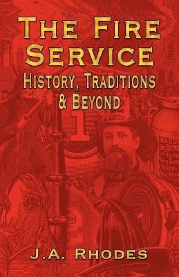 The Fire Service: History, Traditions & Beyond - J.A. Rhodes - cover