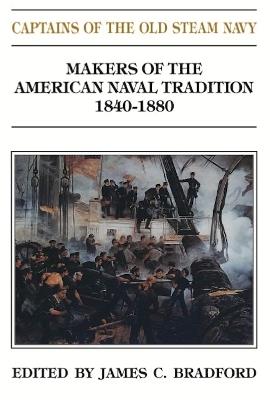 Captains of the Old Steam Navy: Makers of the American Naval Tradition 1840-1880 - James C. Bradford - cover