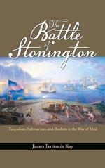 The Battle of Stonington: Torpedoes, Submarines and Rockets in the War of 1812