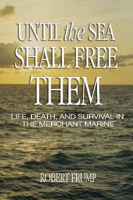 Until the Sea Shall Free Them: Life, Death, and Survival in the Merchant Marine - Robert Frump - cover
