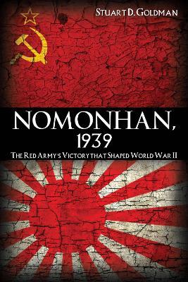 Nomonhan, 1939: The Red Army's Victory That Shaped World War II - Stuart Goldman - cover