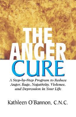 The Anger Cure: A Step-by-Step Program to Reduce Anger Rage Negativity Violence and Depression in Your Life - Kathleen OBannon - cover