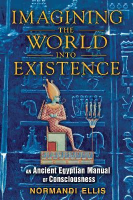 Imagining the World into Existence: An Ancient Egyptian Manual of Consciousness - Normandi Ellis - cover