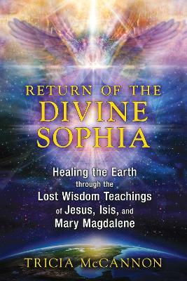 Return of the Divine Sophia: Healing the Earth through the Lost Wisdom Teachings of Jesus, Isis, and Mary Magdalene - Tricia McCannon - cover