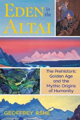 Eden in the Altai: The Prehistoric Golden Age and the Mythic Origins of Humanity - Geoffrey Ashe - cover
