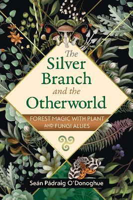 The Silver Branch and the Otherworld: Forest Magic with Plant and Fungi Allies - Seán Pádraig O'Donoghue - cover