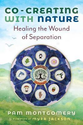Co-Creating with Nature: Healing the Wound of Separation - Pam Montgomery - cover