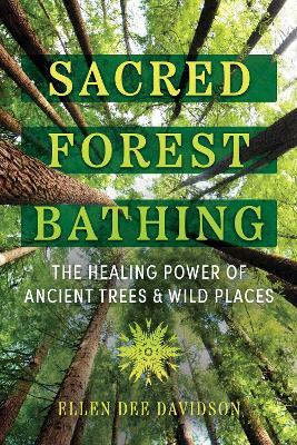 Sacred Forest Bathing: The Healing Power of Ancient Trees and Wild Places - Ellen Dee Davidson - cover