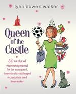 Queen of the Castle: 52 Weeks of Encouragement for the Uninspired, Domestically Challenged, or Just Plain Tired Homemaker