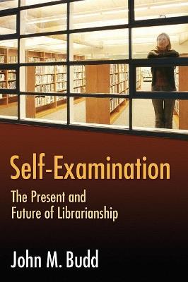 Self-Examination: The Present and Future of Librarianship - John M. Budd - cover