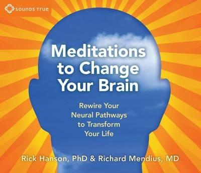 Meditations to Change Your Brain: Rewire Your Neural Pathways to Transform Your Life - Rick Hanson,Rick Mendius - cover