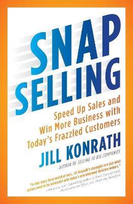 Snap Selling: Speed Up Sales and Win More Business with Today's Frazzled Customers - Jill Konrath - cover