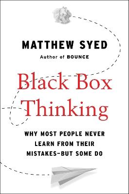 Black Box Thinking: Why Most People Never Learn from Their Mistakes--But Some Do - Matthew Syed - cover