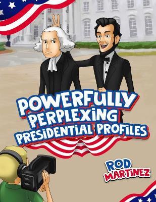 Powerfully Perplexing Presidential Profiles - Rod Martinez - cover