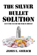 The Silver Bullet Solution: Is it time to end the World War on Drugs?