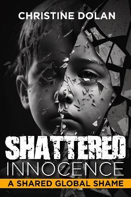 Shattered Innocence: A Shared Global Shame - Christine Dolan - cover