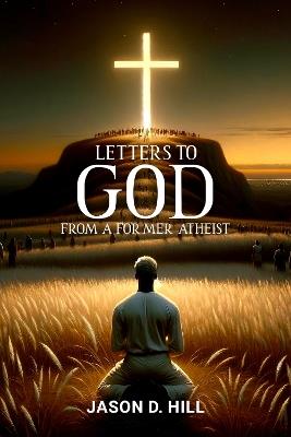 Letters to God from a Former Atheist - Jason D. Hill - cover