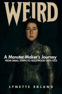 Weird: A Monster-Maker's Journey from Small Town to Hollywood with Ocd - Lynette Eklund - cover