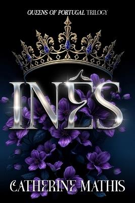 Ines: Queens of Portugal Trilogy - Catherine Mathis - cover