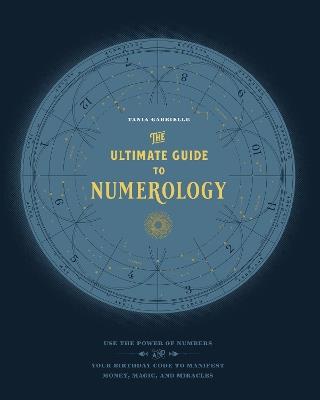 The Ultimate Guide to Numerology: Use the Power of Numbers and Your Birthday Code to Manifest Money, Magic, and Miracles - Tania Gabrielle - cover