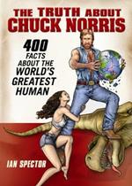 The Truth About Chuck Norris: 400 Facts About the World's Greatest Human