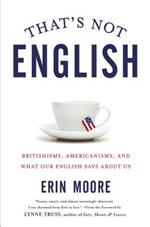 That's Not English: Britishisms, Americanisms, and What Our English Says about Us