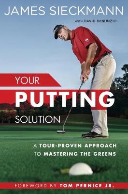 Your Putting Solution: A Tour-Proven Approach to Mastering the Greens - James Sieckmann,David DeNunzio,Tom Pernice - cover