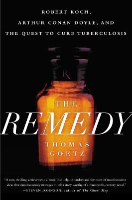 The Remedy: Robert Koch, Arthur Conan Doyle and the Quest to Cure Tuberculosis - Thomas Goetz - cover