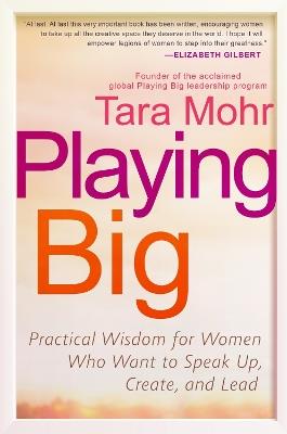 Playing Big: Practical Wisdom for Women Who Want to Speak Up, Create, and Lead - Tara Mohr - cover