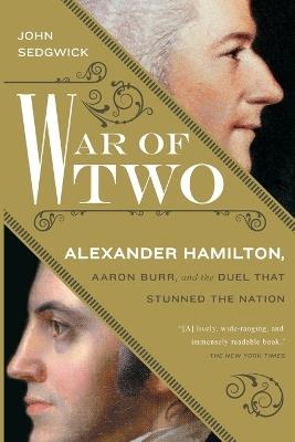War of Two: Alexander Hamilton, Aaron Burr, and the Duel that Stunned the Nation - John Sedgwick - cover