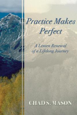 Practice Makes Perfect: A Lenten Renewal of a Lifelong Journey - Chad Mason - cover