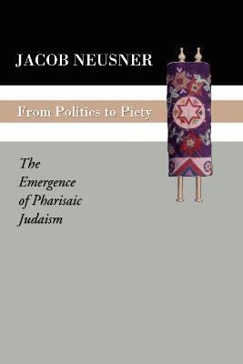 From Politics to Piety: The Emergence of Pharisaic Judaism - Jacob Neusner - cover