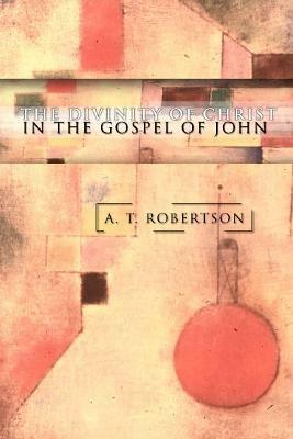 The Divinity of Christ in the Gospel of John - A T Robertson - cover