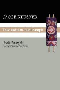 Take Judaism, for Example: Studies Toward the Comparison of Religions - Jacob Neusner - cover