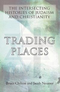 Trading Places: The Intersecting Histories of Judaism and Christianity - Bruce D. Chilton - cover