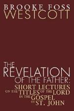 Revelation of the Father: Short Lectures on the Titles of the Lord in the Gospel of St. John