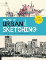 The Art of Urban Sketching: Drawing On Location Around The World